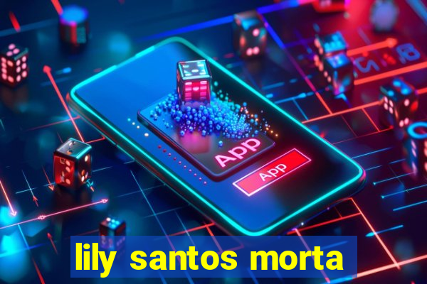 lily santos morta